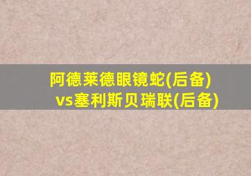 阿德莱德眼镜蛇(后备) vs塞利斯贝瑞联(后备)